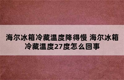 海尔冰箱冷藏温度降得慢 海尔冰箱冷藏温度27度怎么回事